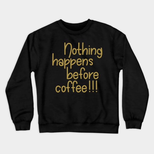 Nothing Happens Before Coffee! - Gold Crewneck Sweatshirt by PeppermintClover